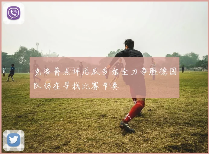 克洛普点评厄瓜多尔全力争胜德国队仍在寻找比赛节奏