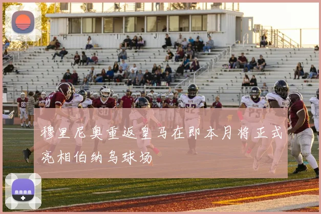 穆里尼奥重返皇马在即本月将正式亮相伯纳乌球场