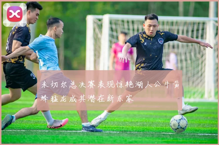 米切尔总决赛表现惊艳湖人公牛黄蜂猛龙成其潜在新东家