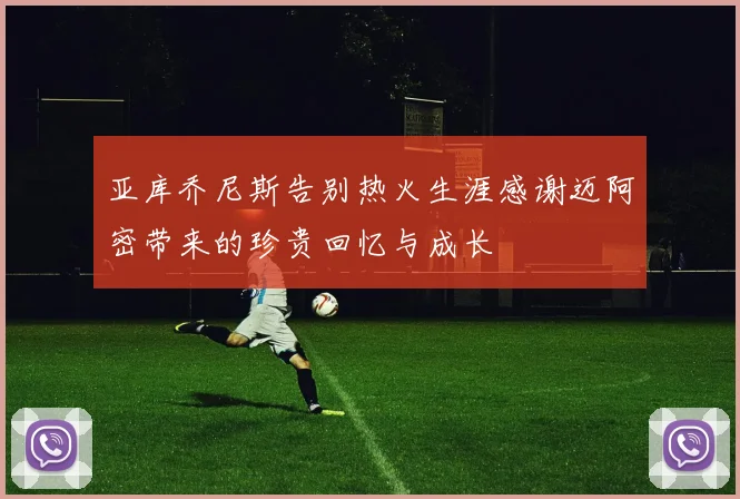 亚库乔尼斯告别热火生涯感谢迈阿密带来的珍贵回忆与成长