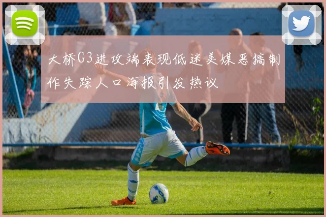 大桥G3进攻端表现低迷美媒恶搞制作失踪人口海报引发热议